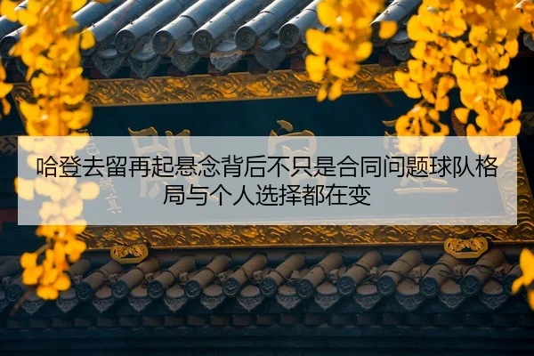 哈登去留再起悬念背后不只是合同问题球队格局与个人选择都在变