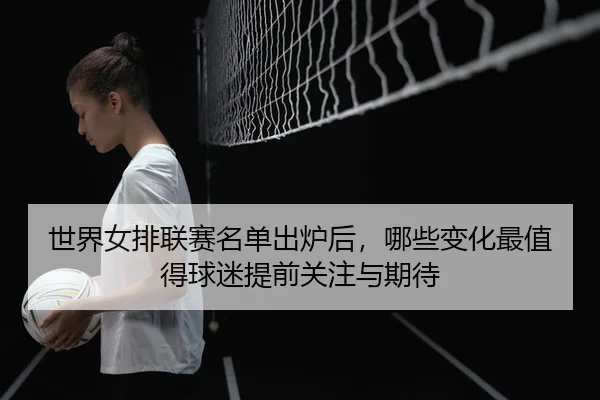 shi-jie-nv-pai-lian-sai-ming-dan-chu-lu-hou-na-xie-bian-hua-zui-zhi-de-qiu-mi-ti-qian-guan-zhu-yu-qi-dai-2-493.jpg